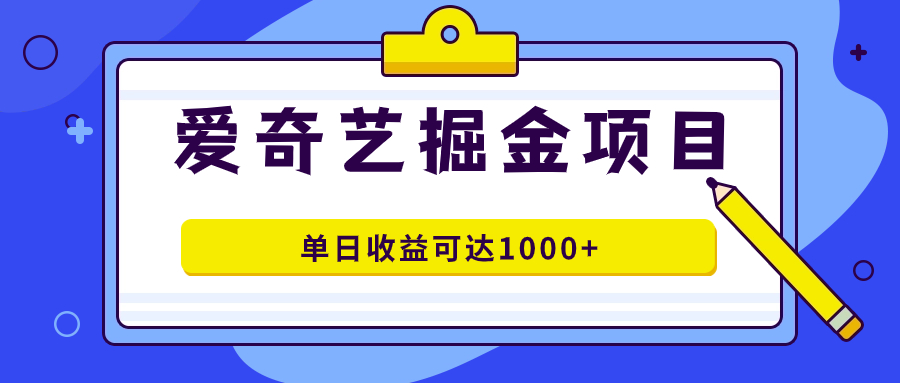 （7513期）爱奇艺掘金项目，一条作品几分钟完成，可批量操作，单日收益可达1000+-有道网创