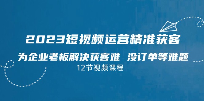 2023短视频·运营精准获客，为企业老板解决获客难 没订单等难题-有道网创