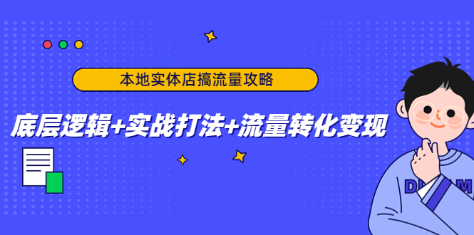 本地实体店搞流量攻略：底层逻辑+实战打法+流量转化变现-创享网