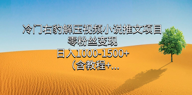 （7522期）冷门右豹解压视频小说推文项目，零粉丝变现，日入1000-1500+。（含教程+…-云网创