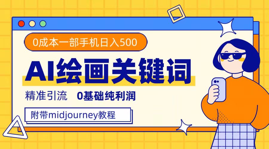 （7523期）利用全套ai绘画关键词，精准引流，0成本纯利润，一部手机日入500+-小禾网创