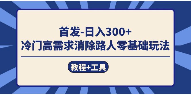 （7534期）首发日入300+  冷门高需求消除路人零基础玩法（教程+工具）-亿云网创