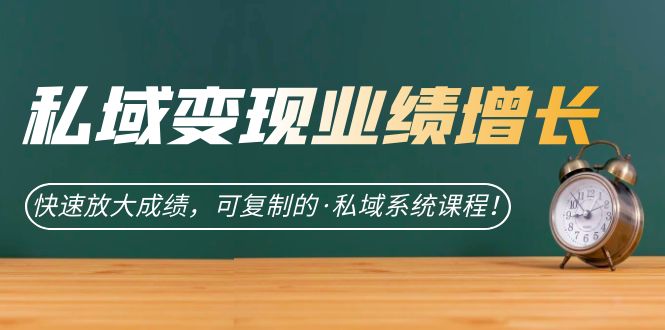 私域·变现业绩增长：快速放大成绩，可复制的·私域系统课程-有道网创