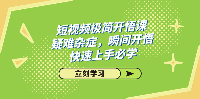 （7544期）短视频极简-开悟课，疑难杂症，瞬间开悟，快速上手必学（28节课）-八一网创分享