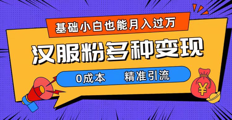 （7549期）一部手机精准引流汉服粉，0成本多种变现方式，小白月入过万（附素材+工具）-副创网