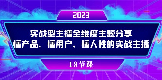 （7551期）实操型主播全维度主题分享，懂产品，懂用户，懂人性的实战主播-创享网