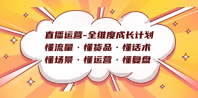 （7552期）直播运营-全维度成长计划 懂流量·懂货品·懂话术·懂场景·懂运营·懂复盘-亿云网创