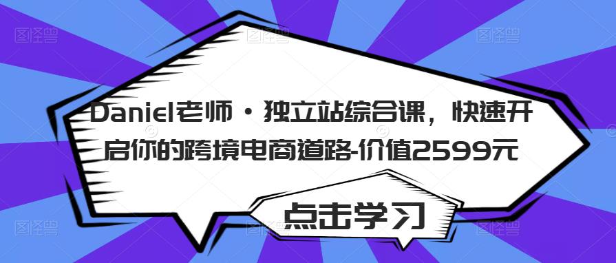 Daniel老师·独立站综合课，快速开启你的跨境电商道路-价值2599元-休闲网赚three