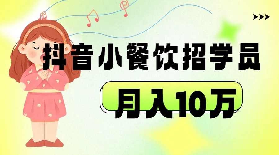 抖音帮小餐饮招学员落地实战，月入10万-星云网创