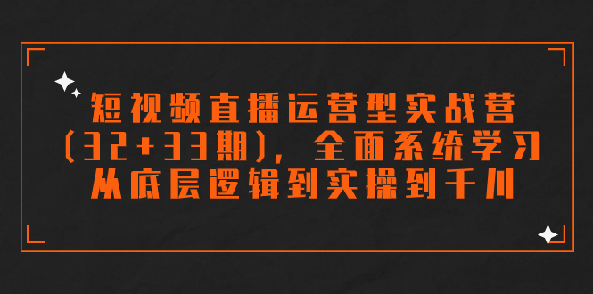 （7555期）短视频直播运营型实战营（32+33期），全面系统学习，从底层逻辑到实操到千川-枫客网创