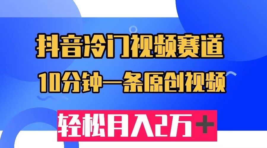 抖音冷门视频赛道，10分钟一条视频，轻松月入2W＋清迈曼芭椰创赚-副业项目创业网清迈曼芭椰