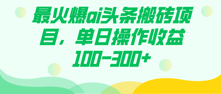 （7560期）最火爆ai头条搬砖项目，单日操作收益100-300+-创享网