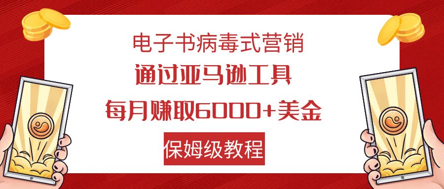 （7570期）电子书病毒式营销 通过亚马逊工具每月赚6000+美金 小白轻松上手 保姆级教程-枫客网创