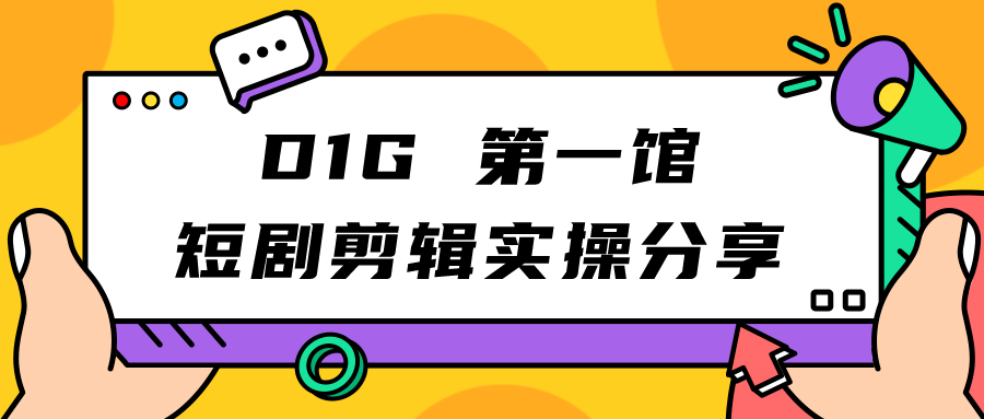 D1G 第一馆短剧剪辑思路与剪辑实操直播分享课-易创网