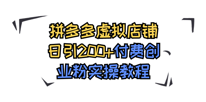 （7571期）拼多多虚拟店铺日引200+付费创业粉实操教程清迈曼芭椰创赚-副业项目创业网清迈曼芭椰