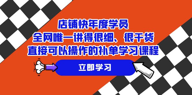 （7575期）店铺-快年度学员，全网唯一讲得很细、很干货、直接可以操作的补单学习课程-有道网创