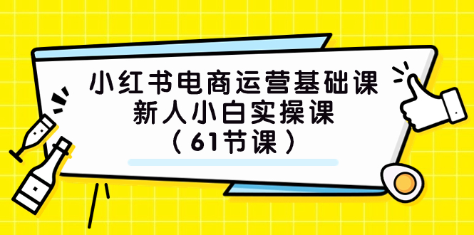 (7576期）小红书电商运营基础课，新人小白实操课（61节课）-天恒言财