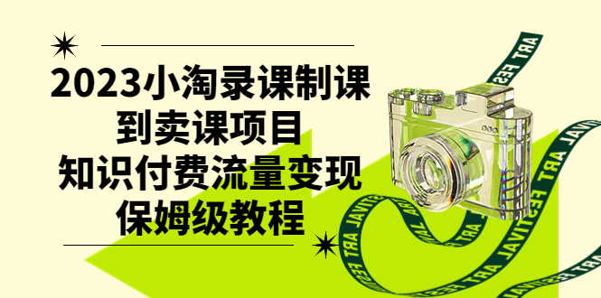 （7579期）2023小淘录课制课到卖课项目，知识付费流量变现保姆级教程-诺贝网创