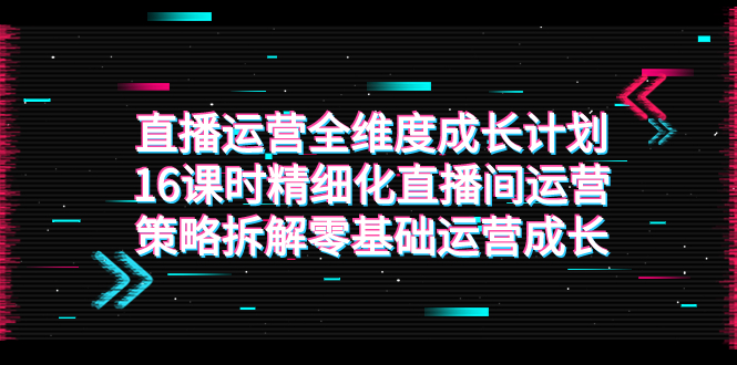 （7582期）直播运营-全维度 成长计划，16课时精细化直播间运营策略拆解零基础运营成长-休闲网赚three