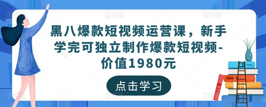 黑八爆款短视频运营课，新手学完可独立制作爆款短视频-价值1980元-八一网创分享