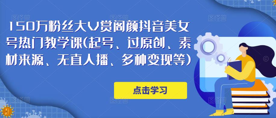 150万粉丝大V赏阁颜抖音美女号热门剪辑课(起号、过原创、素材来源、无直人‬播、多种变现等)-创客军团