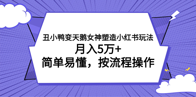 （7604期）丑小鸭变天鹅女神塑造小红书玩法，月入5万+，简单易懂，按流程操作-创享网