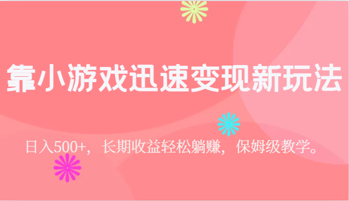 靠小游戏迅速变现新玩法，日入500+，长期收益轻松躺赚，保姆级教学。-优优云网创