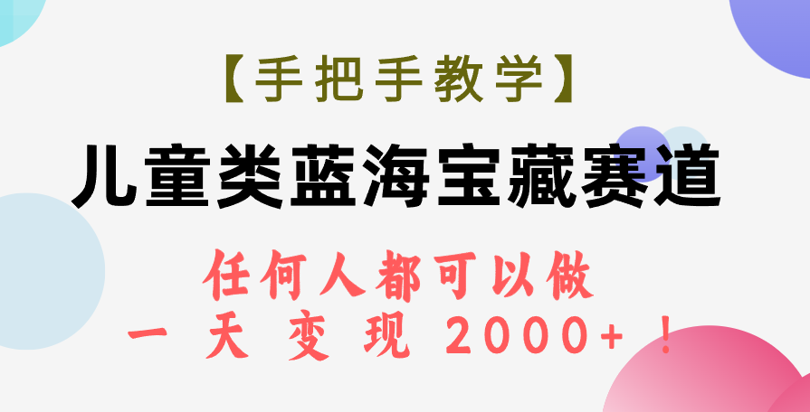 （7611期）【手把手教学】儿童类蓝海宝藏赛道，任何人都可以做，一天轻松变现2000+！-副创网