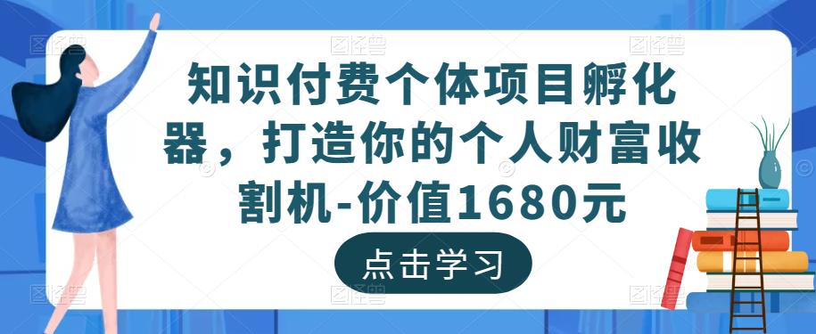 知识付费个体项目孵化器，打造你的个人财富收割机-价值1680元-副创网