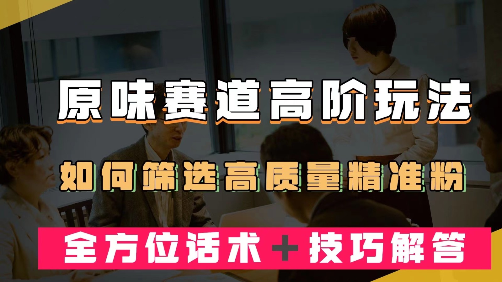 短视频原味赛道高阶玩法，如何筛选高质量精准粉？全方位话术＋技巧解答-随风网创