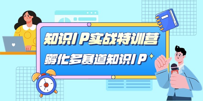 知识IP实战特训营，孵化多赛道知识IP（33节课）-我要项目网