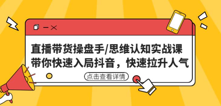 直播带货操盘手/思维认知实战课：带你快速入局抖音，快速拉升人气！-有道网创