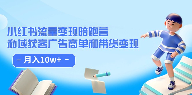 小红书流量·变现陪跑营（第8期）：私域获客广告商单和带货变现 月入10w+-创客军团