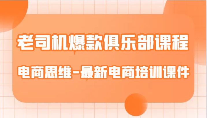 老司机爆款俱乐部课程-电商思维-最新电商培训课件-八一网创分享