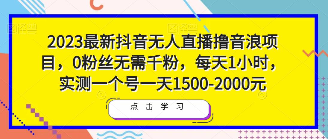 2023最新抖音无人直播撸音浪项目，0粉丝无需千粉，每天1小时，实测一个号一天1500-2000元-休闲网赚three