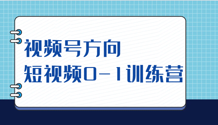 视频号方向，短视频0-1训练营（10节直播课程）-休闲网赚three