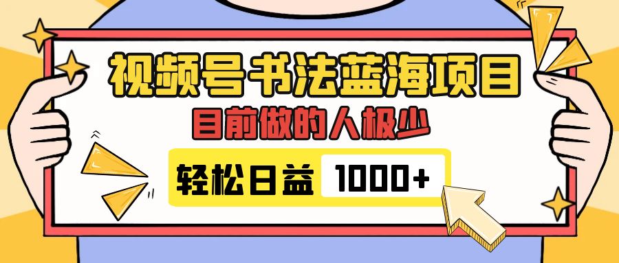 （7649期）视频号书法蓝海项目，目前做的人极少，流量可观，变现简单，日入1000+-雨辰网创分享