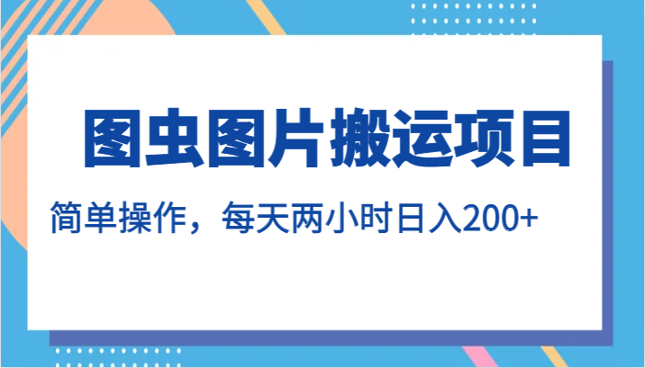 图虫图片搬运项目，简单操作，每天两小时日入200+ - 当动网创