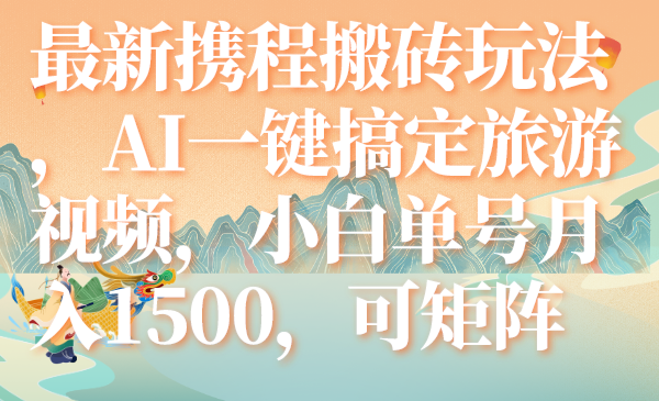 （7653期）最新携程搬砖玩法，AI一键搞定旅游视频，小白单号月入1500，可矩阵-枫客网创