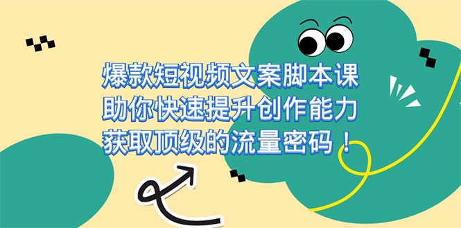 爆款短视频文案脚本课，助你快速提升创作能力，获取顶级的流量密码-星云网创