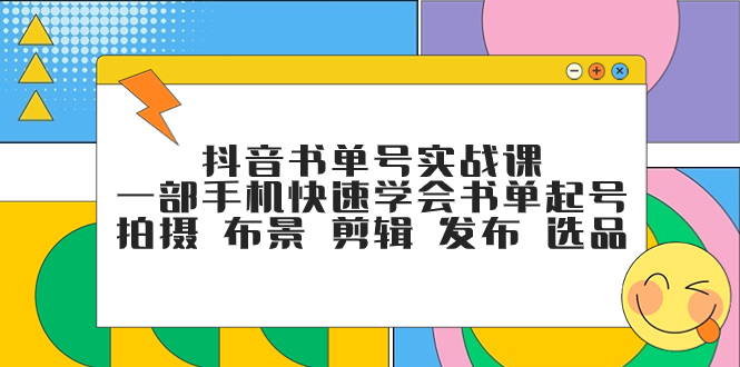 （7657期）抖音书单号实战课，一部手机快速学会书单起号 拍摄 布景 剪辑 发布 选品-亿云网创