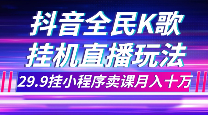 （7661期）抖音全民K歌直播不露脸玩法，29.9挂小程序卖课月入10万-牛角知识库