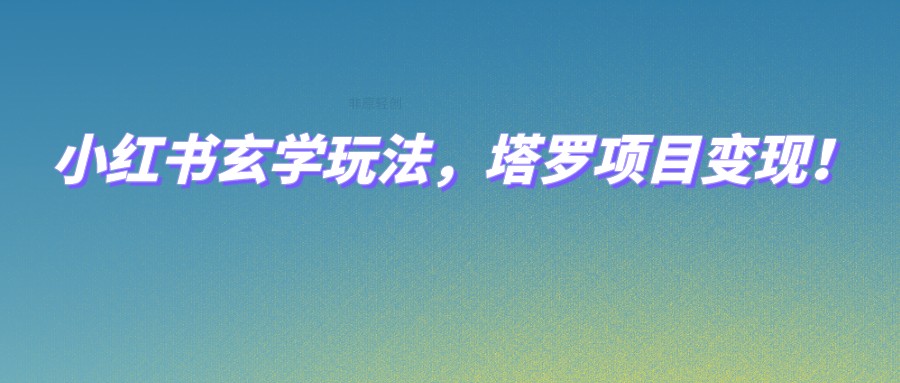 小红书玄学玩法，塔罗项目变现，0成本打造自己的ip不是梦！-创享网