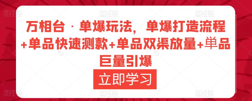 万相台·单爆玩法，单爆打造流程+单品快速测款+单品双渠放量+単品巨量引爆-八一网创分享