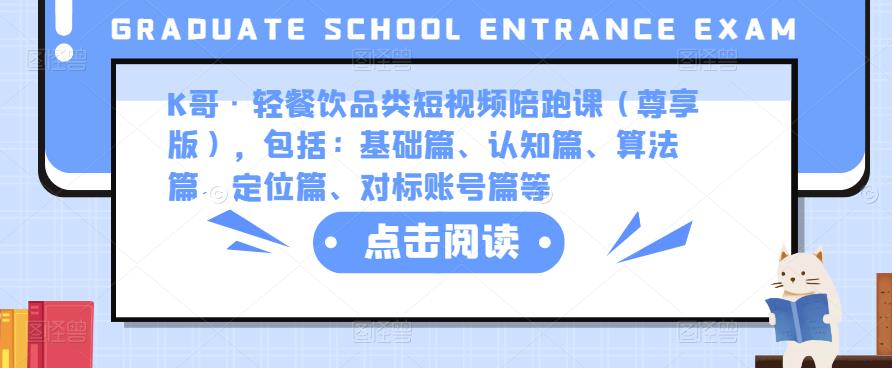 K哥·轻餐饮品类短视频陪跑课（尊享版），包括：基础篇、认知篇、算法篇、定位篇、对标账号篇等-八一网创分享