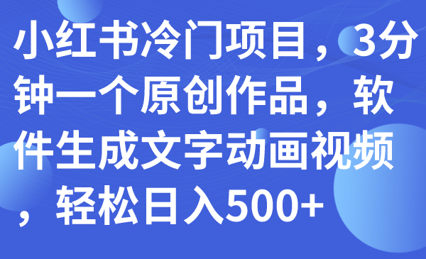 （7668期）小红书冷门项目，3分钟一个原创作品，软件生成文字动画视频，轻松日入500+-启点工坊