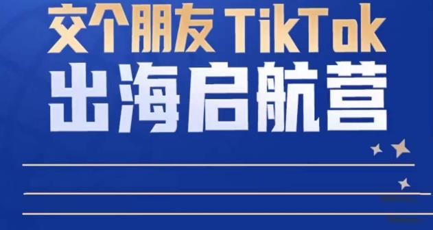 TikTok商家出海启航营：教你TikTok跨境电商的底层逻辑，即使是零基础的你也可以快速上手-花生资源网