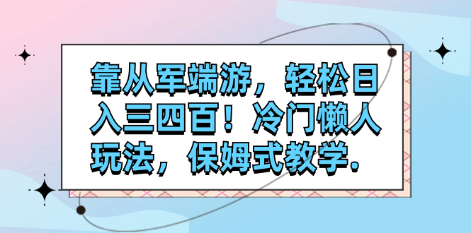 （7675期）靠从军端游，轻松日入三四百！冷门懒人玩法，保姆式教学.-网创云