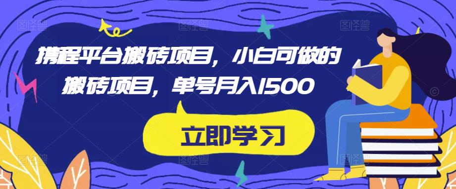 携程平台搬砖项目，小白可做的搬砖项目，单号月入1500-花生资源网