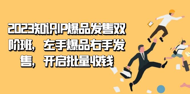 2023知识IP-爆品发售双阶班，左手爆品右手发售，开启批量收钱-创享网